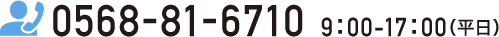 0568-81-6710 9：00-17：00（平日）